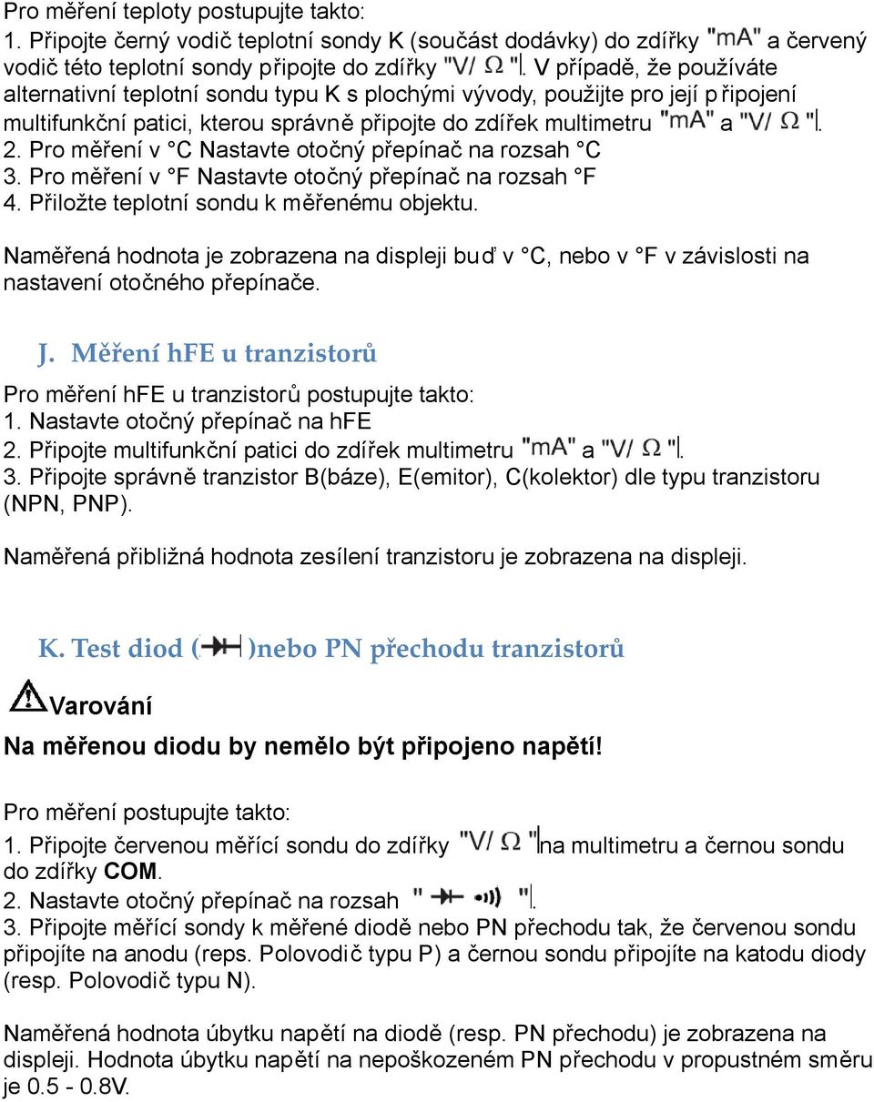 Pro měření v C Nastavte otočný přepínač na rozsah C 3. Pro měření v F Nastavte otočný přepínač na rozsah F 4. Přiložte teplotní sondu k měřenému objektu.