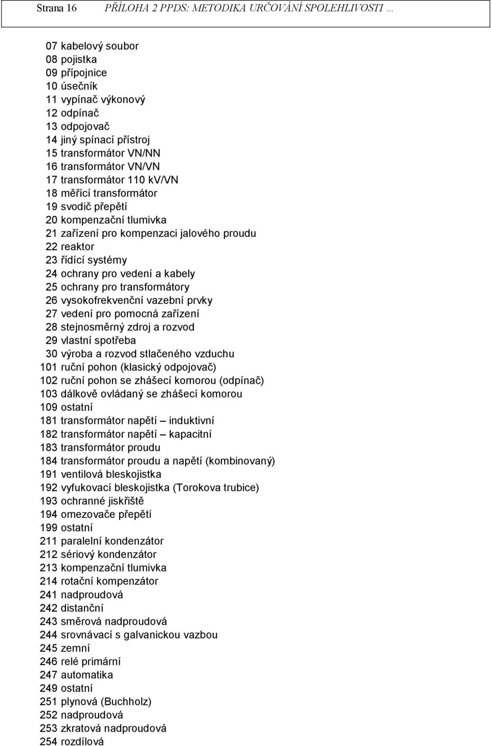 transformátory 26 vysokofrekvenční vazební prvky 27 vedení pro pomocná zařízení 28 stenosměrný zdro a rozvod 29 vlastní spotřeba 30 výroba a rozvod stlačeného vzduchu 101 ruční pohon (klasický