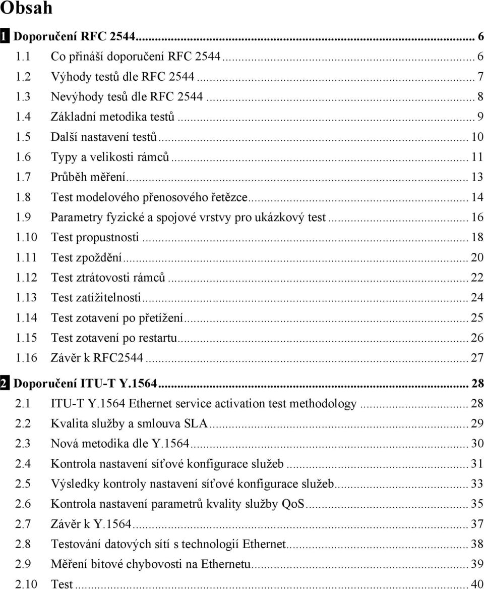 10 Test propustnosti... 18 1.11 Test zpoždění... 20 1.12 Test ztrátovosti rámců... 22 1.13 Test zatížitelnosti... 24 1.14 Test zotavení po přetížení... 25 1.15 Test zotavení po restartu... 26 1.