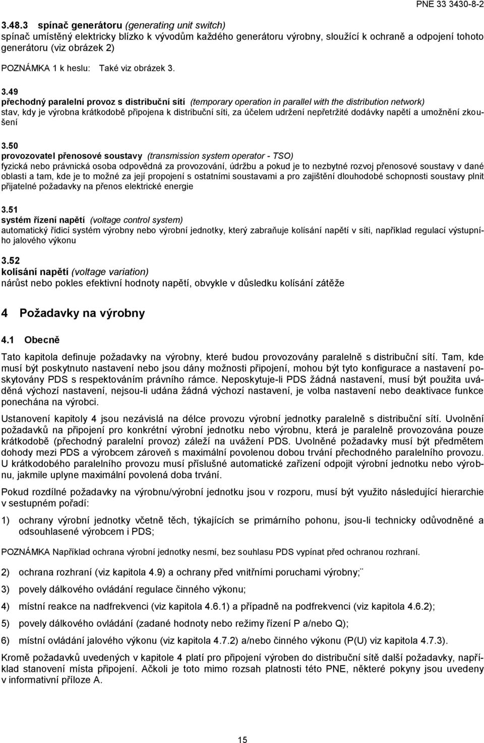 3.49 přechodný paralelní provoz s distribuční sítí (temporary operation in parallel with the distribution network) stav, kdy je výrobna krátkodobě připojena k distribuční síti, za účelem udržení