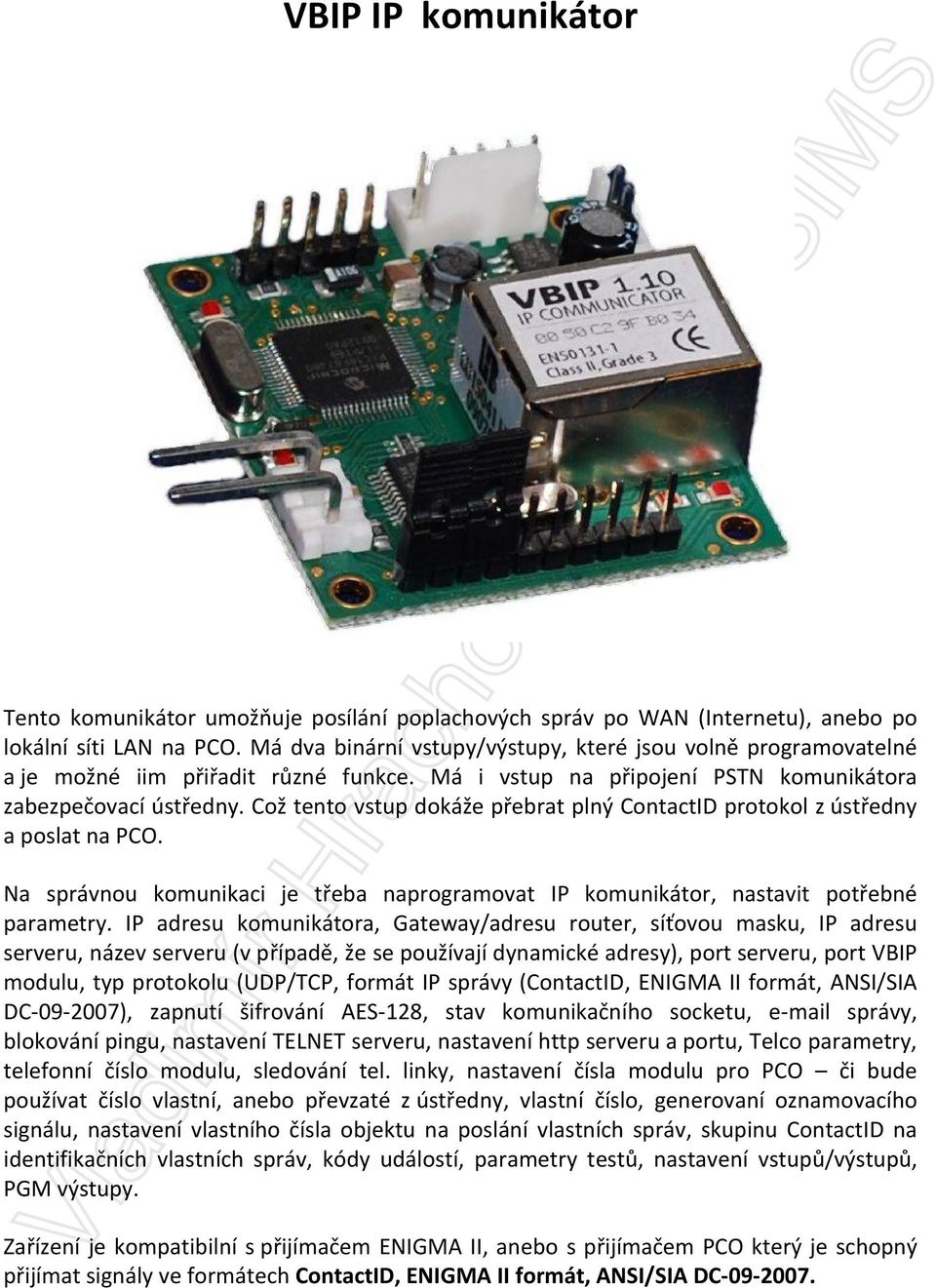 Což tento vstup dokáže přebrat plný ContactID protokol z ústředny a poslat na PCO. Na správnou komunikaci je třeba naprogramovat IP komunikátor, nastavit potřebné parametry.