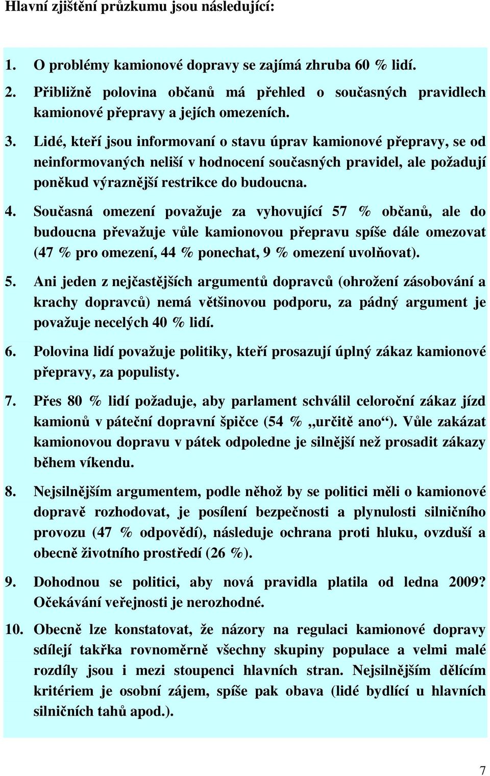 Lidé, kteří jsou informovaní o stavu úprav kamionové přepravy, se od neinformovaných neliší v hodnocení současných pravidel, ale požadují poněkud výraznější restrikce do budoucna. 4.