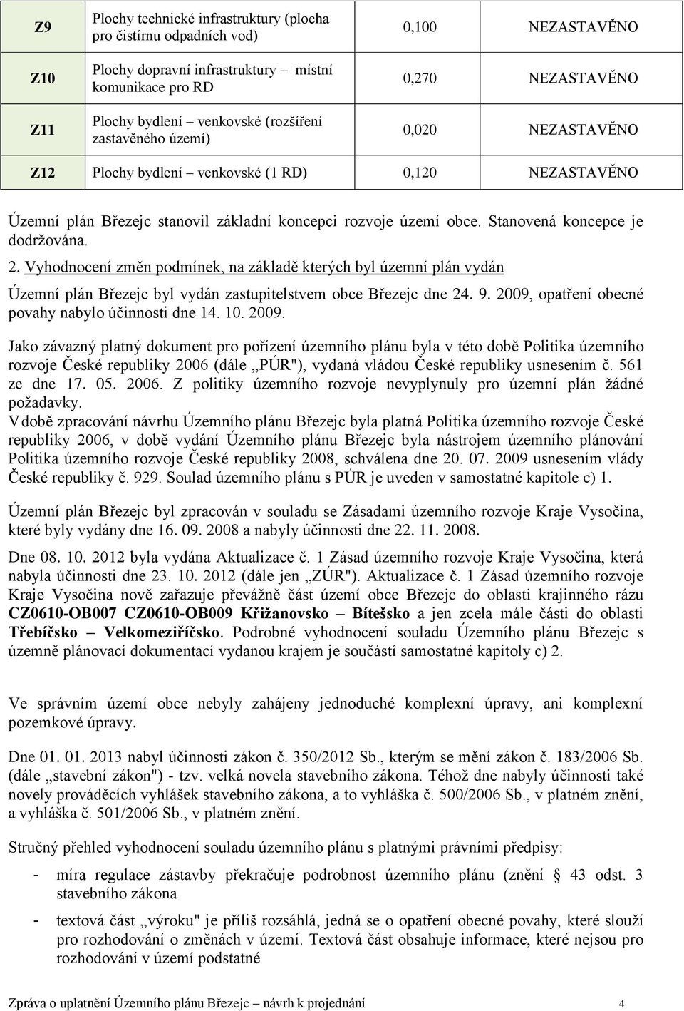 Stanovená koncepce je dodržována. 2. Vyhodnocení změn podmínek, na základě kterých byl územní plán vydán Územní plán Březejc byl vydán zastupitelstvem obce Březejc dne 24. 9.