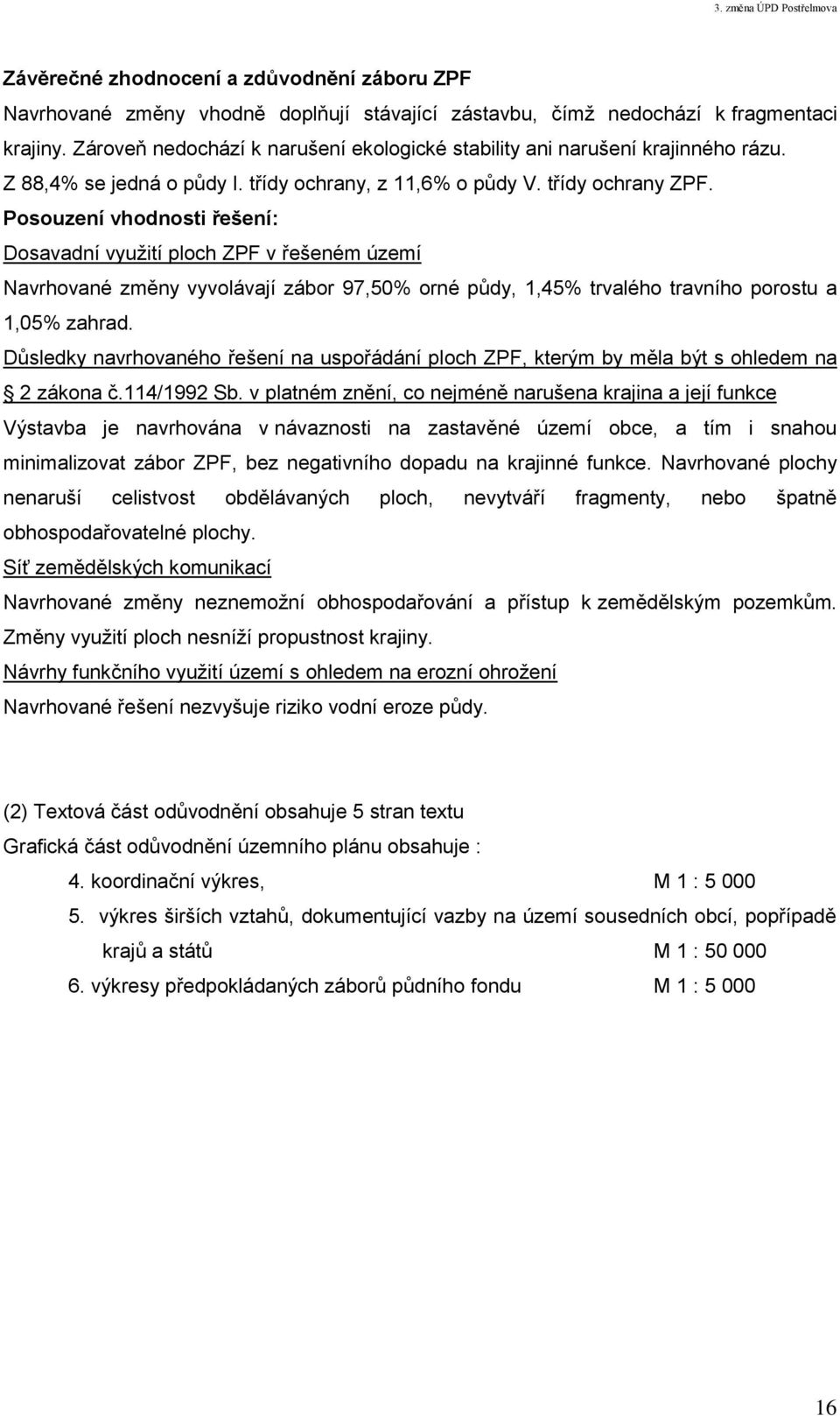 Posouzení vhodnosti řešení: Dosavadní využití ploch ZPF v řešeném území Navrhované změny vyvolávají zábor 97,50% orné půdy, 1,45% trvalého travního porostu a 1,05% zahrad.