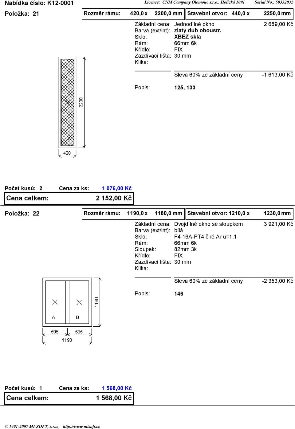 FIX 2 689,00 Kč - 63,00 Kč 25, 33 2 076,00 Kč 2 52,00 Kč Položka: 22 Rozměr rámu: 90,0 x 80,0 mm Stavební otvor: 20,0