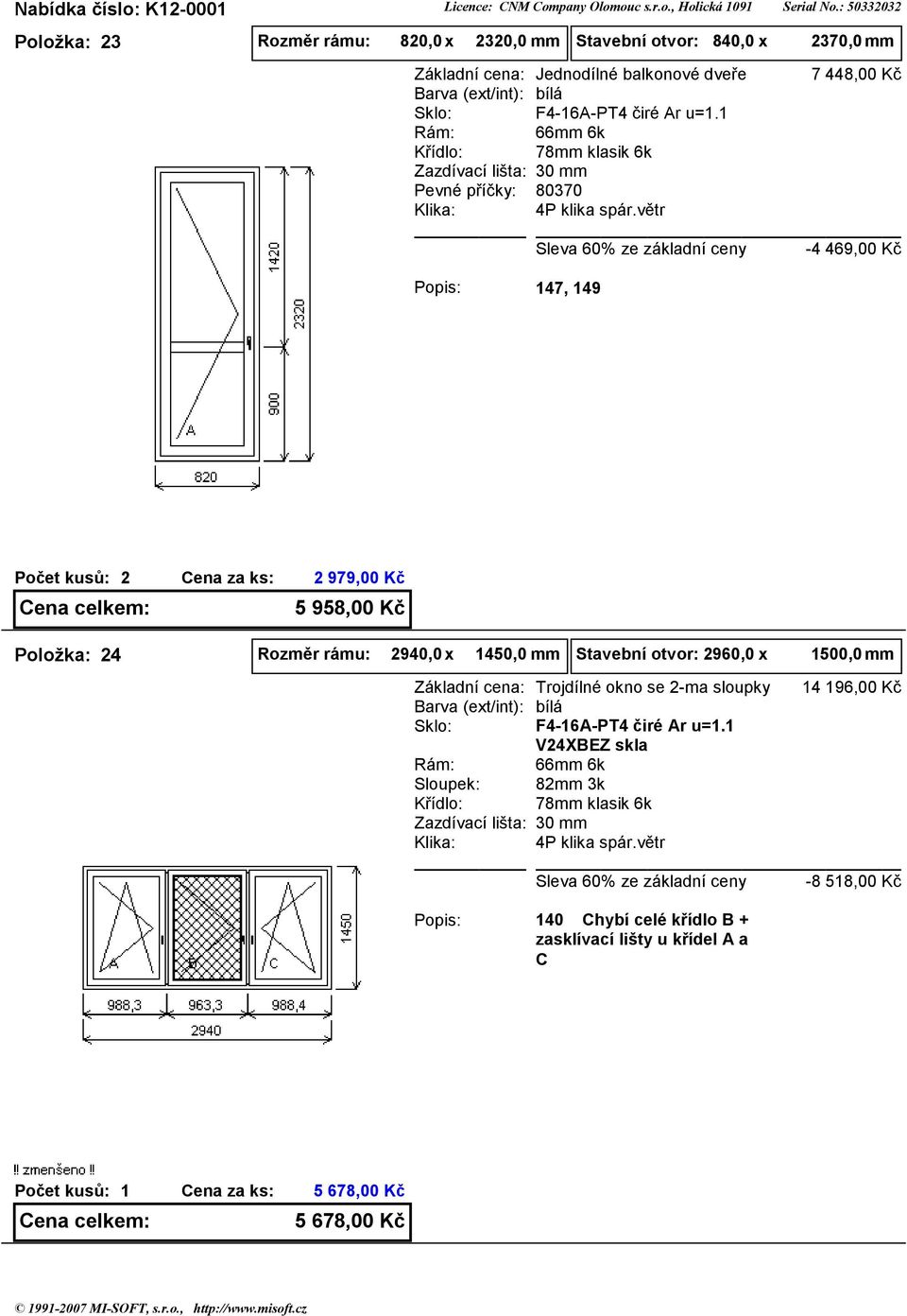 80370 7 448,00 Kč -4 469,00 Kč 47, 49 2 2 979,00 Kč 5 958,00 Kč Položka: 24 Rozměr rámu: 2940,0 x 450,0 mm Stavební otvor: 2960,0 x 500,0 mm