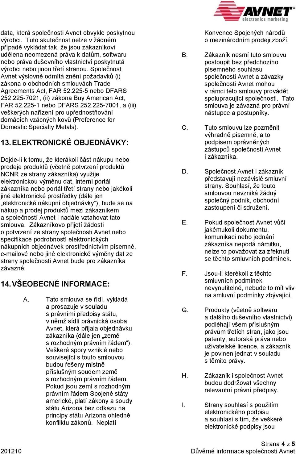 Společnost Avnet výslovně odmítá znění požadavků (i) zákona o obchodních smlouvách Trade Agreements Act, FAR 52.225-5 nebo DFARS 252.225-7021, (ii) zákona Buy American Act, FAR 52.