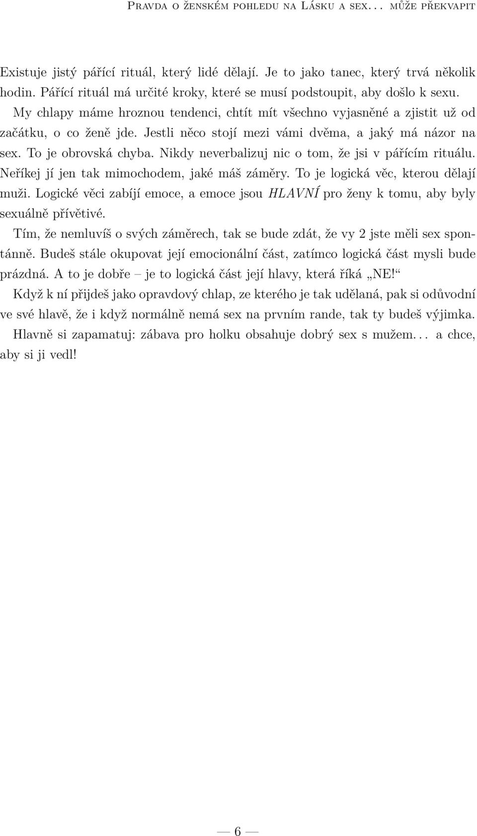 Jestli něco stojí mezi vámi dvěma, a jaký má názor na sex. To je obrovská chyba. Nikdy neverbalizuj nic o tom, že jsi v pářícím rituálu. Neříkej jí jen tak mimochodem, jaké máš záměry.