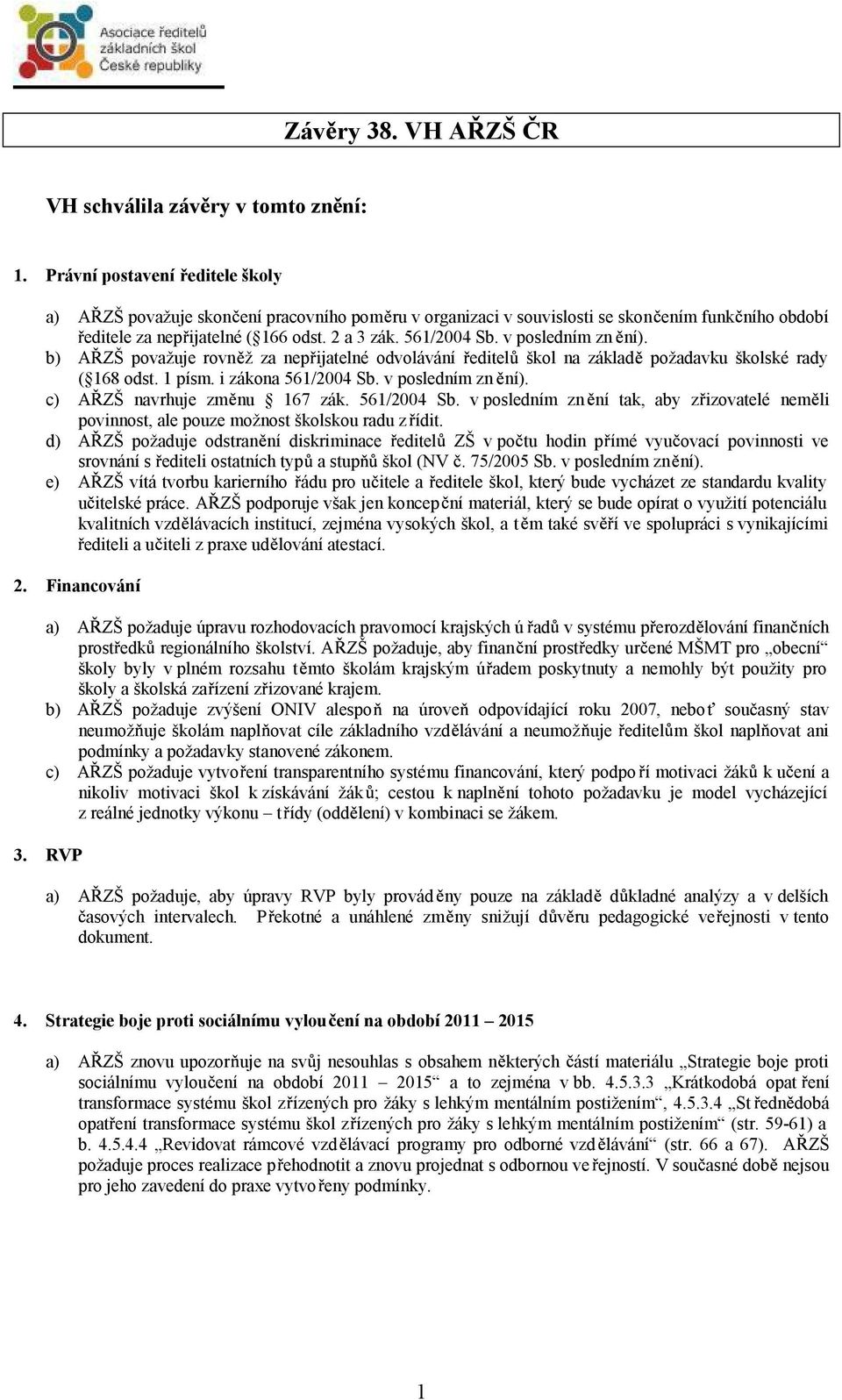 v posledním zn ní). b) A ZŠ považuje rovn ž za nep ijatelné odvolávání editel škol na základ požadavku školské rady ( 168 odst. 1 písm. i zákona 561/2004 Sb. v poslednímzn ní).