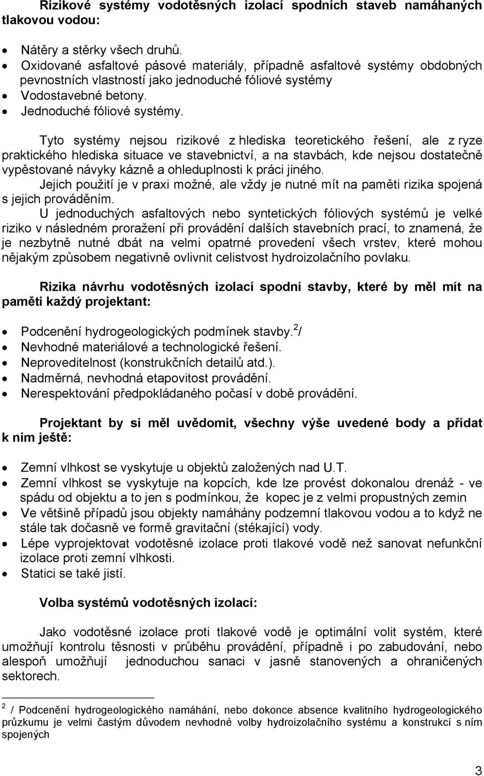 Tyto systémy nejsou rizikové z hlediska teoretického řešení, ale z ryze praktického hlediska situace ve stavebnictví, a na stavbách, kde nejsou dostatečně vypěstované návyky kázně a ohleduplnosti k