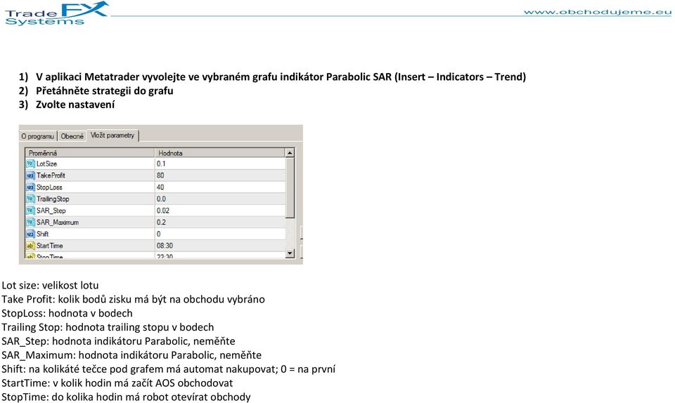 hodnota trailing stopu v bodech SAR_Step: hodnota indikátoru Parabolic, neměňte SAR_Maximum: hodnota indikátoru Parabolic, neměňte Shift: na