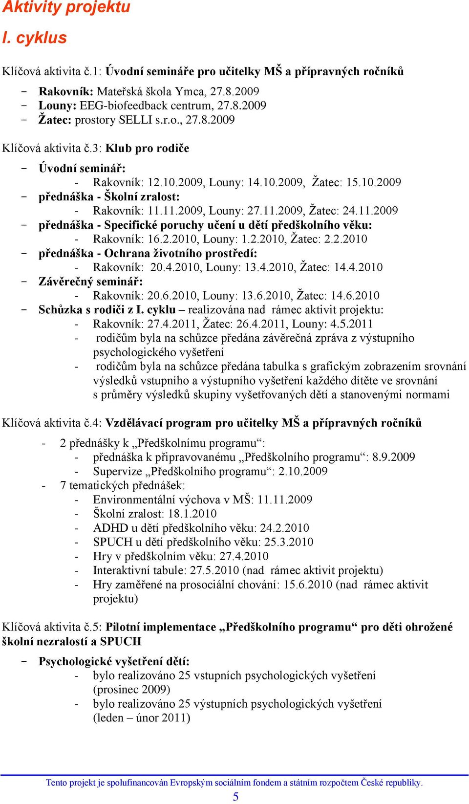 11.2009 přednáška - Specifické poruchy učení u dětí předškolního věku: - Rakovník: 16.2.2010, Louny: 1.2.2010, Ţatec: 2.2.2010 přednáška - Ochrana ţivotního prostředí: - Rakovník: 20.4.