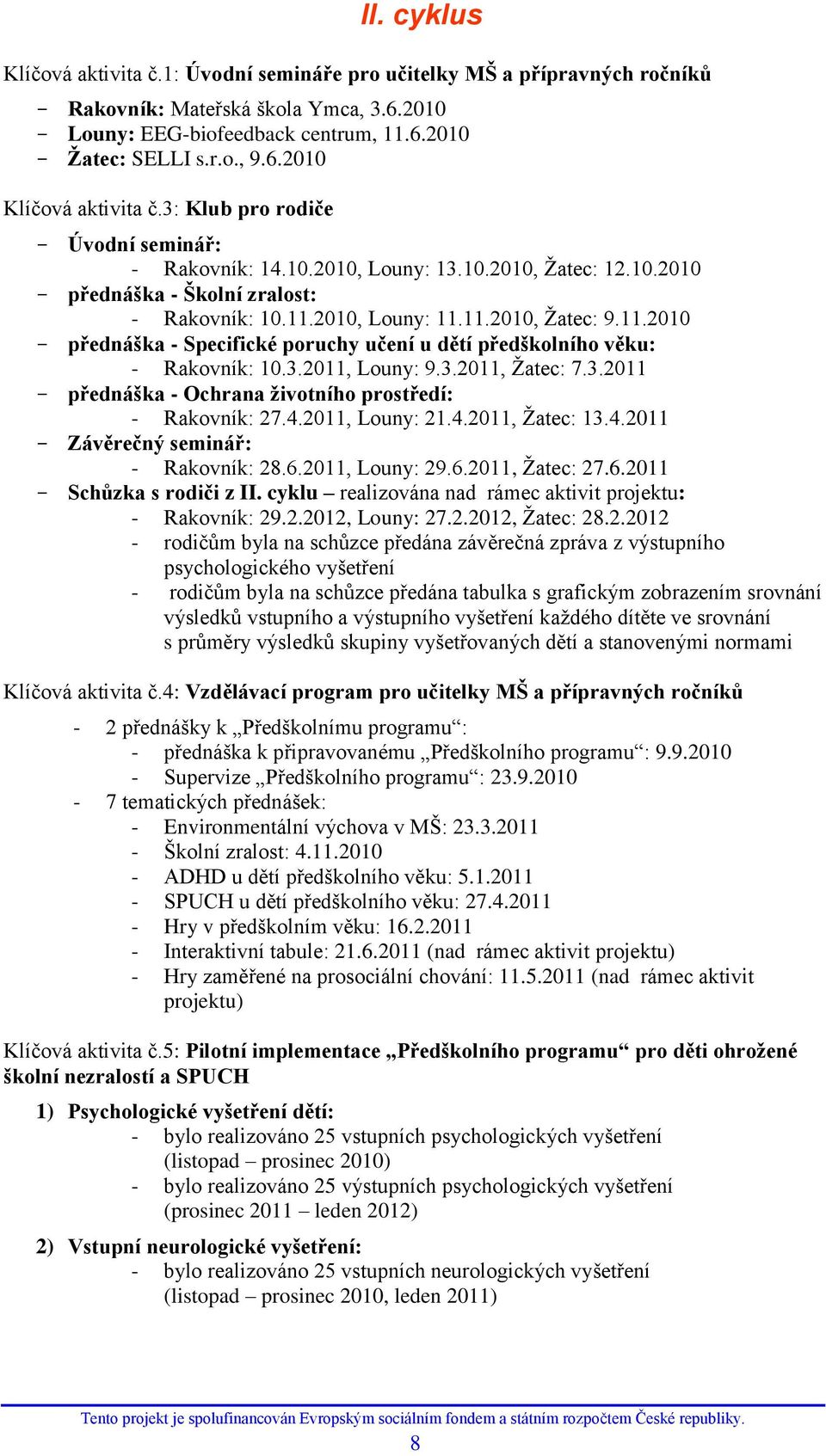 2010, Louny: 11.11.2010, Ţatec: 9.11.2010 přednáška - Specifické poruchy učení u dětí předškolního věku: - Rakovník: 10.3.2011, Louny: 9.3.2011, Ţatec: 7.3.2011 přednáška - Ochrana ţivotního prostředí: - Rakovník: 27.