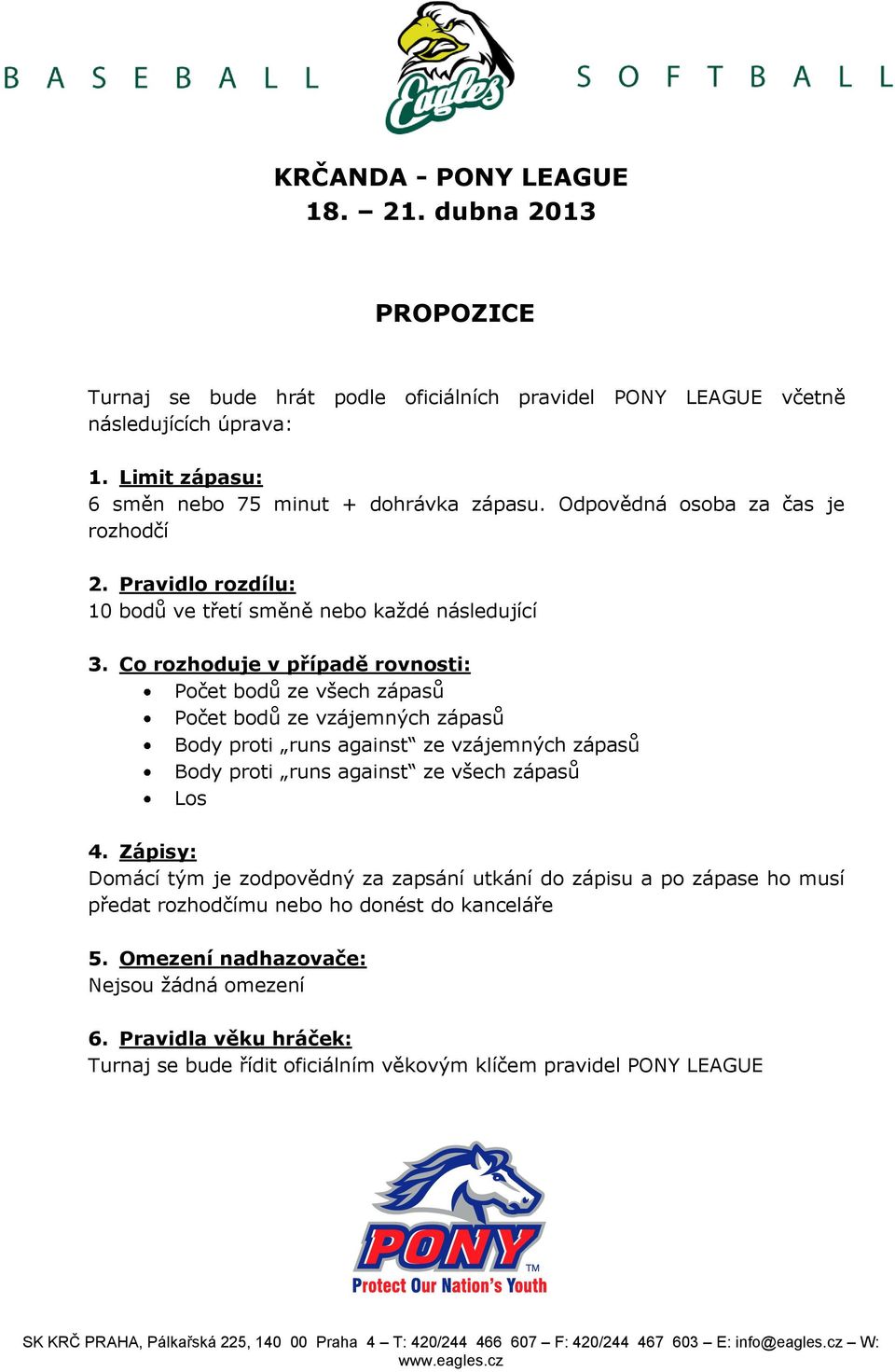 Co rozhoduje v případě rovnosti: Počet bodů ze všech zápasů Počet bodů ze vzájemných zápasů Body proti runs against ze vzájemných zápasů Body proti runs against ze všech zápasů Los 4.