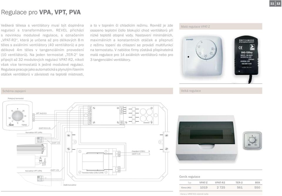 (10 ventilátorů). Na jeden termostat TER-2 lze připojit až 32 modulových regulací VPAT-R2, nikoli však více termostatů k jedné modulové regulaci.