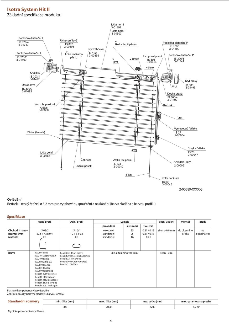 spouštění a naklápění (barva sladěna s barvou profilu) Specifikace Obchodní název Rozměr (mm) Materiál Horní profil Dolní profil Lamela Boční vedení Montáž Brzda provedení šíře (mm) tloušťka IS 08/2