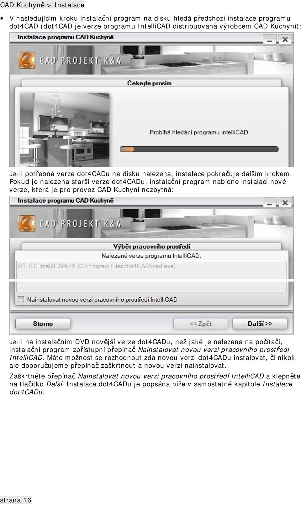 Pokud je nalezena starší verze dot4cadu, instalační program nabídne instalaci nové verze, která je pro provoz CAD Kuchyní nezbytná: Je-li na instalačním DVD novější verze dot4cadu, než jaké je