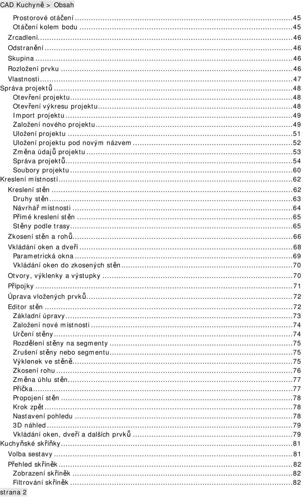 ..54 Soubory projektu...60 Kreslení místností...62 Kreslení stěn...62 Druhy stěn...63 Návrhář místnosti...64 Přímé kreslení stěn...65 Stěny podle trasy...65 Zkosení stěn a rohů.