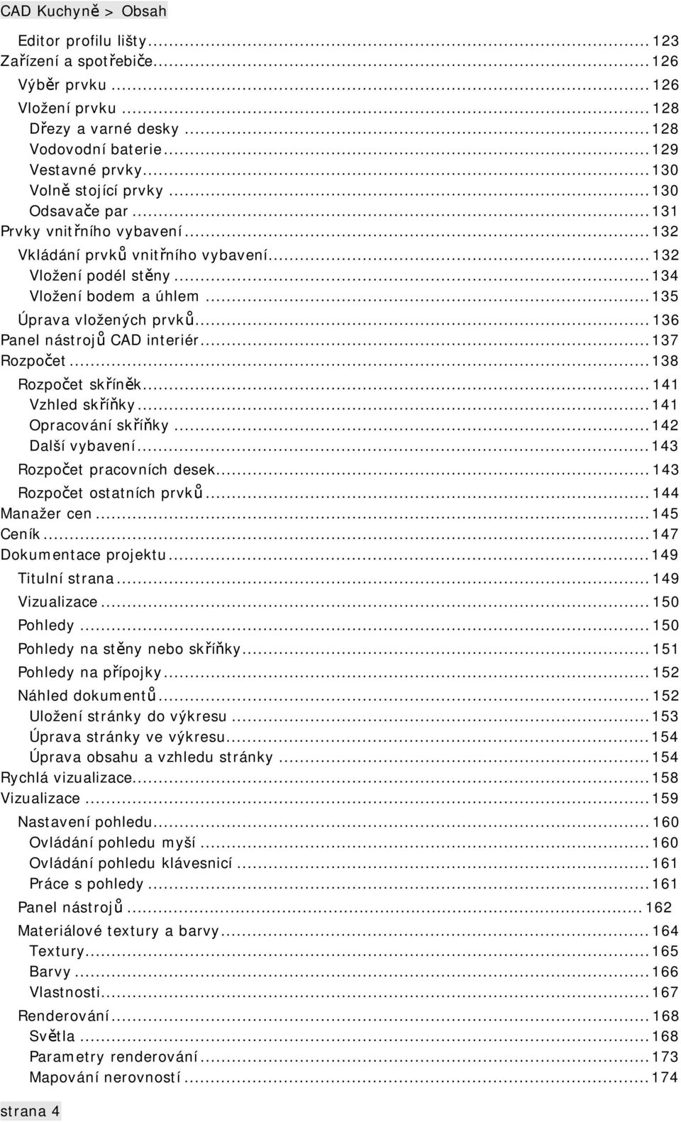 ..136 Panel nástrojů CAD interiér...137 Rozpočet...138 Rozpočet skříněk...141 Vzhled skříňky...141 Opracování skříňky...142 Další vybavení...143 Rozpočet pracovních desek...143 Rozpočet ostatních prvků.