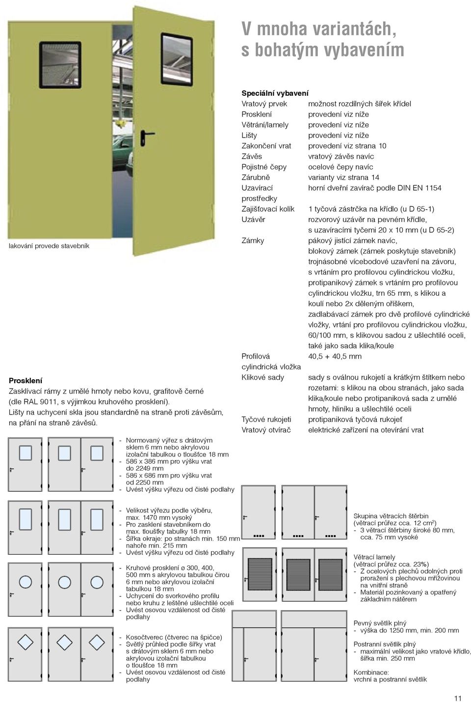 - Normovaný výřez s drátovým sklem 6 mm nebo akrylovou izolační tabulkou o tloušťce 18 mm - 586 x 386 mm pro výšku vrat do 2249 mm - 586 x 686 mm pro výšku vrat od 2250 mm - Uvést výšku výřezu od