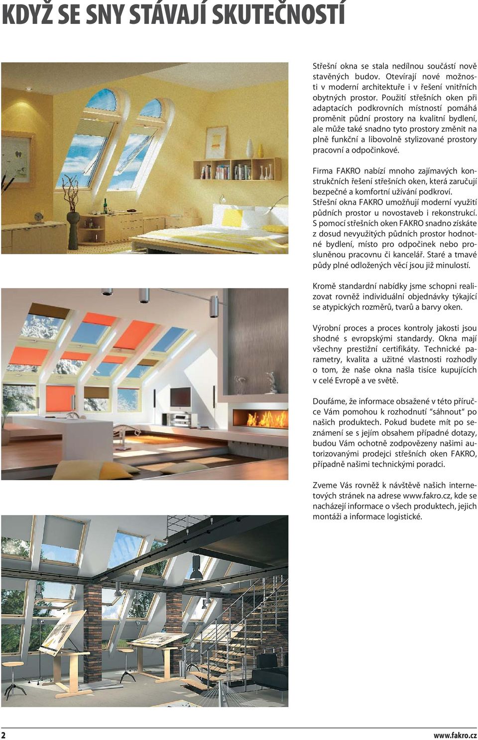 prostory pracovní a odpočinkové. Firma FAKRO nabízí mnoho zajímavých konstrukčních řešení střešních oken, která zaručují bezpečné a komfortní užívání podkroví.