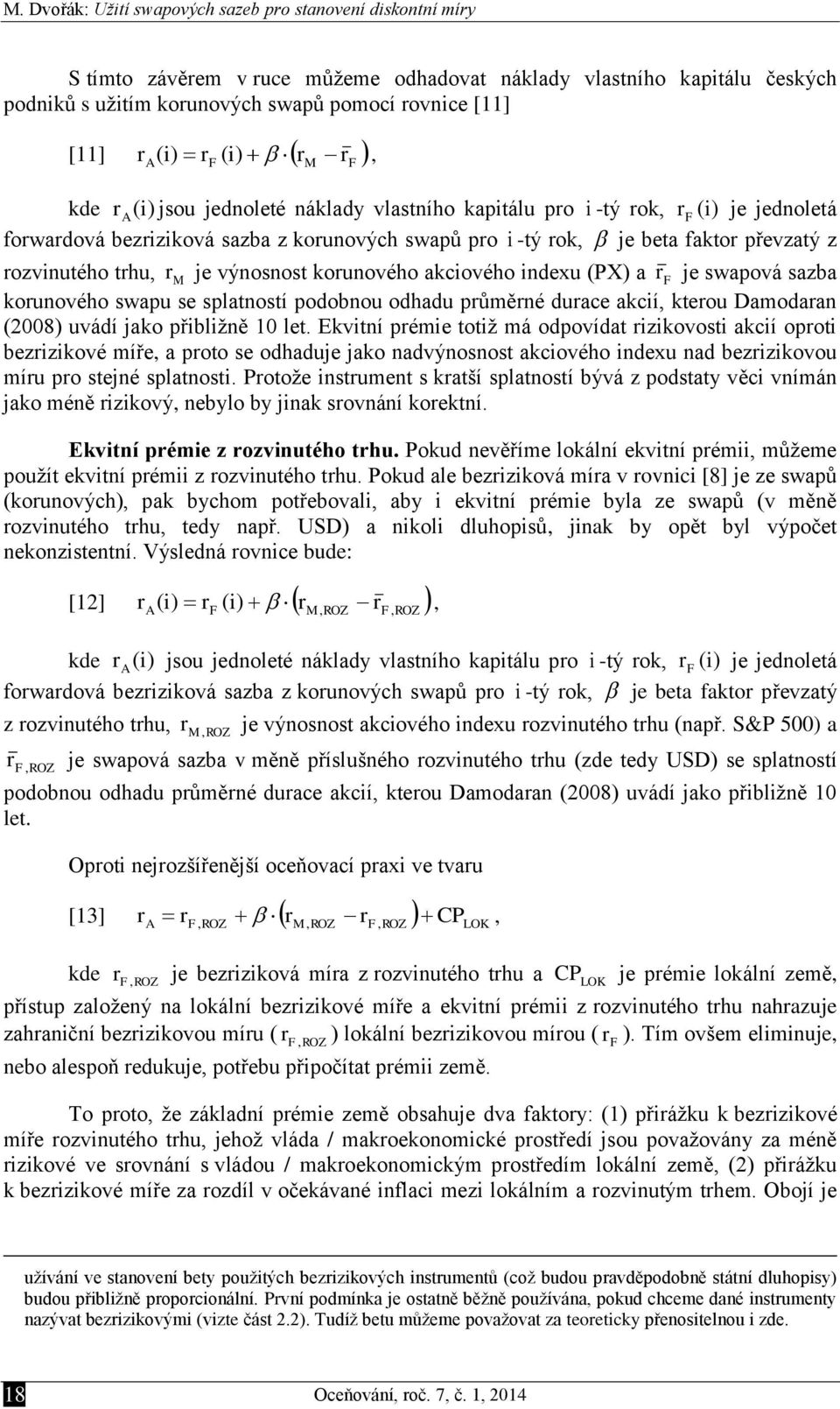 trhu, r M je výnosnost korunového akcového ndexu (PX) a r F je swapová sazba korunového swapu se splatností podobnou odhadu průměrné durace akcí, kterou Damodaran (008) uvádí jako přblžně 10 let.