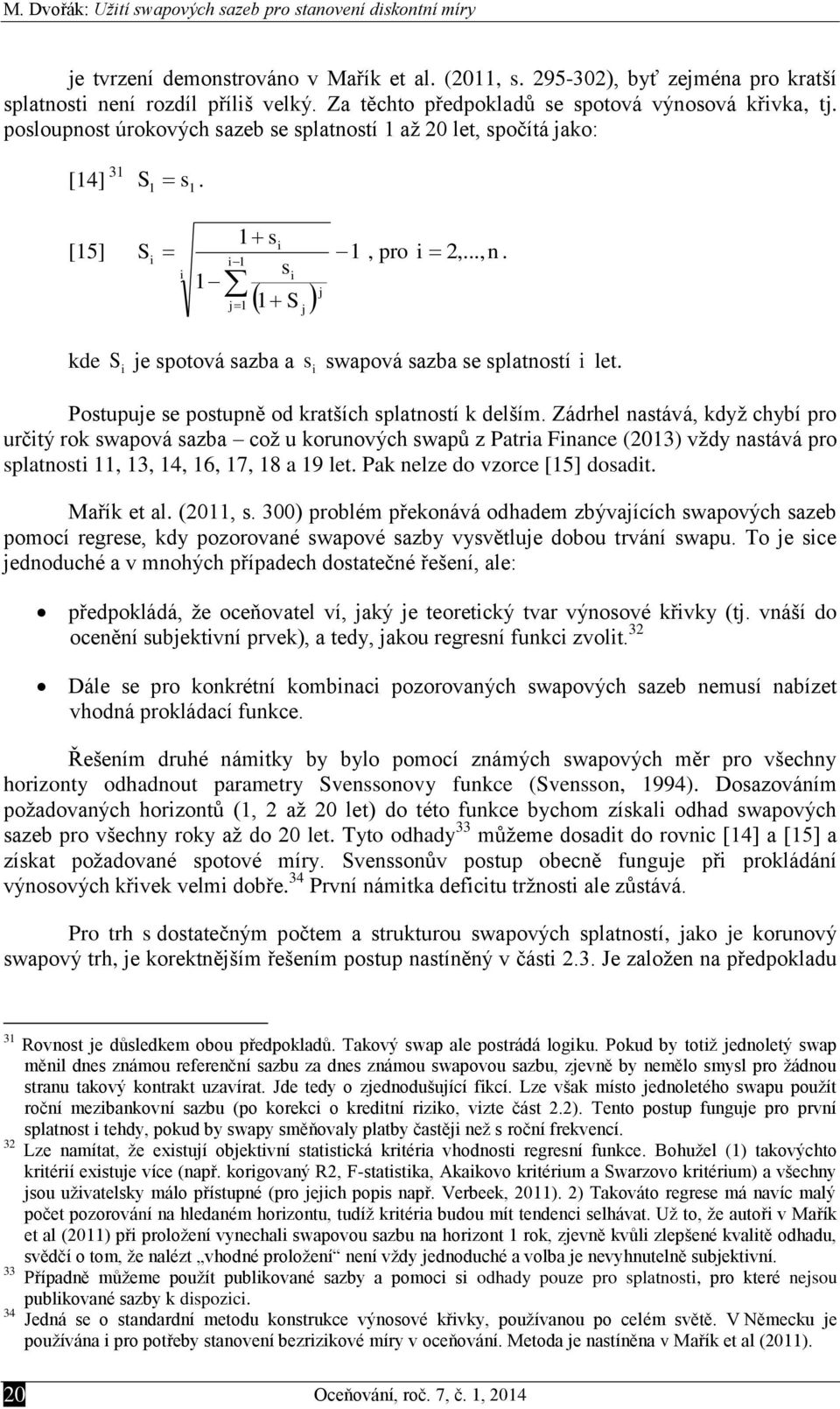 1 s 1 j 1 S j1 j kde S je spotová sazba a s swapová sazba se splatností let. Postupuje se postupně od kratších splatností k delším.