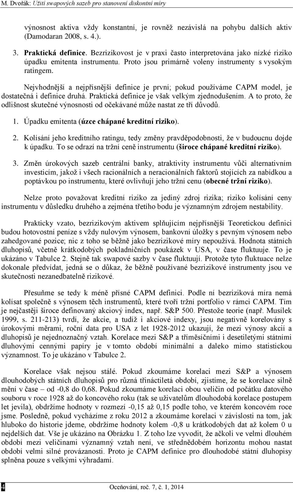 Nejvhodnější a nejpřísnější defnce je první; pokud používáme CAPM model, je dostatečná defnce druhá. Praktcká defnce je však velkým zjednodušením.