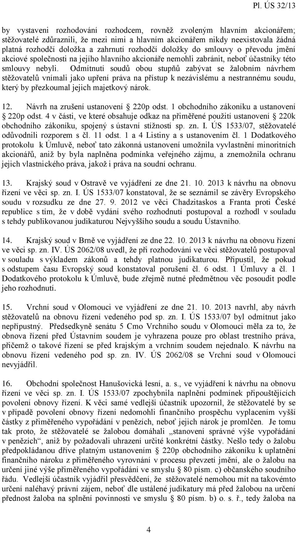 Odmítnutí soudů obou stupňů zabývat se žalobním návrhem stěžovatelů vnímali jako upření práva na přístup k nezávislému a nestrannému soudu, který by přezkoumal jejich majetkový nárok. 12.