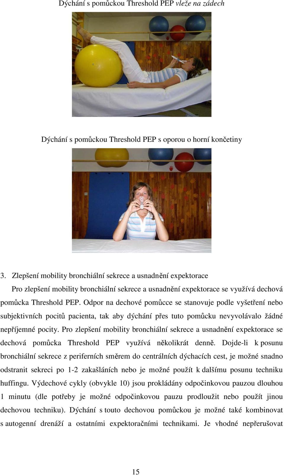 Odpor na dechové pomůcce se stanovuje podle vyšetření nebo subjektivních pocitů pacienta, tak aby dýchání přes tuto pomůcku nevyvolávalo žádné nepříjemné pocity.