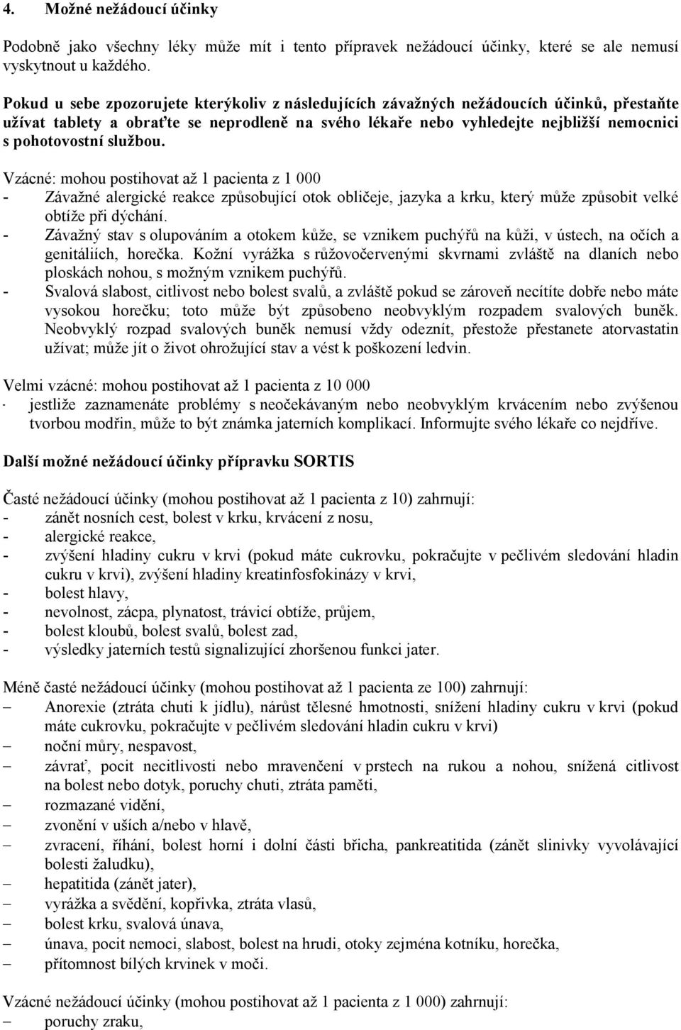 službou. Vzácné: mohou postihovat až 1 pacienta z 1 000 - Závažné alergické reakce způsobující otok obličeje, jazyka a krku, který může způsobit velké obtíže při dýchání.