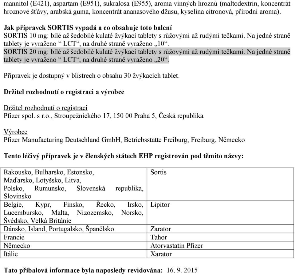 Na jedné straně tablety je vyraženo LCT, na druhé straně vyraženo 10. SORTIS 20 mg: bílé až šedobílé kulaté žvýkací tablety s růžovými až rudými tečkami.