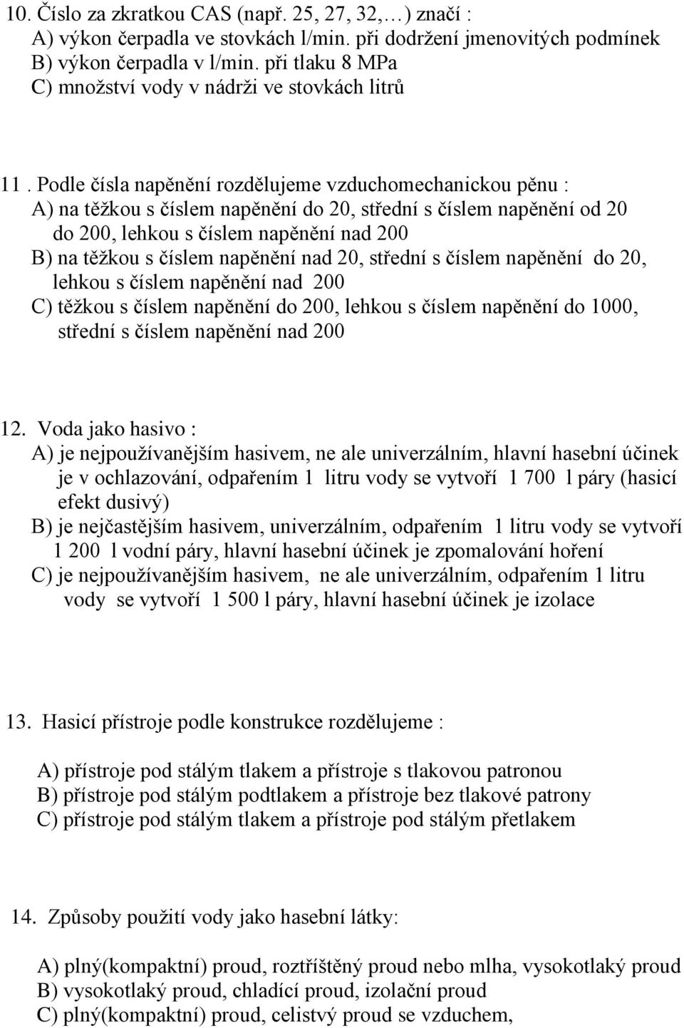 Podle čísla napěnění rozdělujeme vzduchomechanickou pěnu : A) na těžkou s číslem napěnění do 20, střední s číslem napěnění od 20 do 200, lehkou s číslem napěnění nad 200 B) na těžkou s číslem