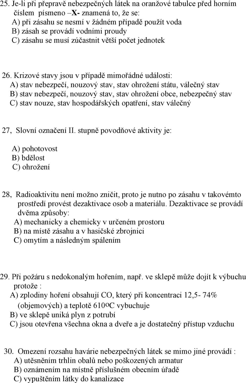 Krizové stavy jsou v případě mimořádné události: A) stav nebezpečí, nouzový stav, stav ohrožení státu, válečný stav B) stav nebezpečí, nouzový stav, stav ohrožení obce, nebezpečný stav C) stav nouze,