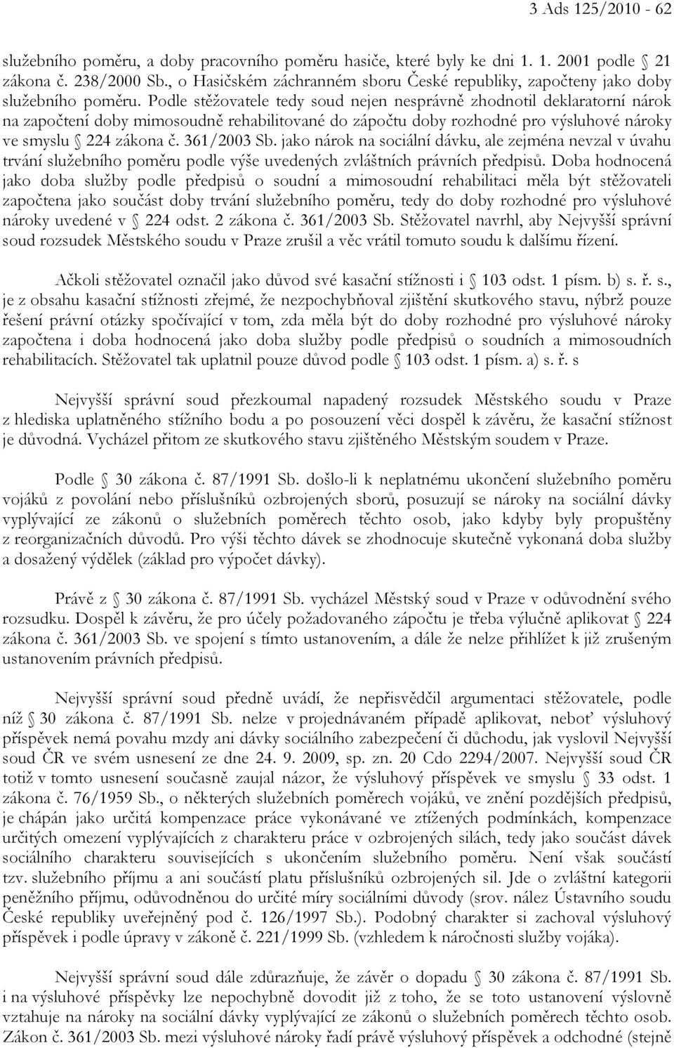 Podle stěžovatele tedy soud nejen nesprávně zhodnotil deklaratorní nárok na započtení doby mimosoudně rehabilitované do zápočtu doby rozhodné pro výsluhové nároky ve smyslu 224 zákona č. 361/2003 Sb.