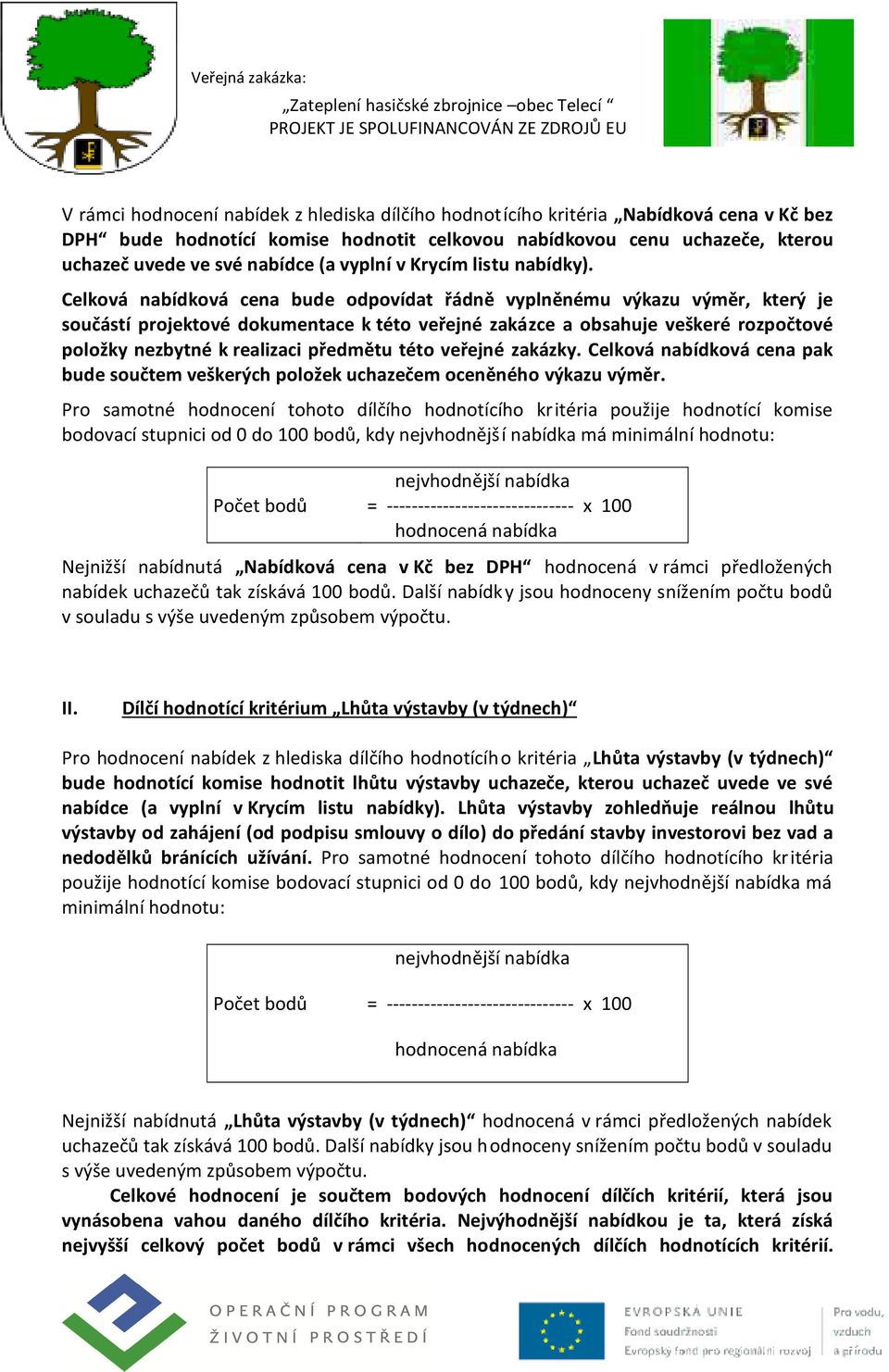 Celková nabídková cena bude odpovídat řádně vyplněnému výkazu výměr, který je součástí projektové dokumentace k této veřejné zakázce a obsahuje veškeré rozpočtové položky nezbytné k realizaci