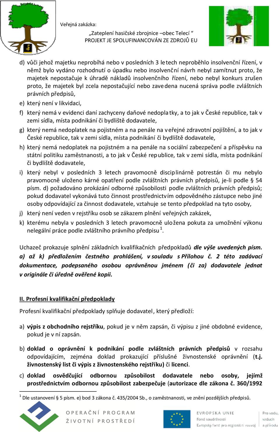 který nemá v evidenci daní zachyceny daňové nedoplatky, a to jak v České republice, tak v zemi sídla, místa podnikání či bydliště dodavatele, g) který nemá nedoplatek na pojistném a na penále na