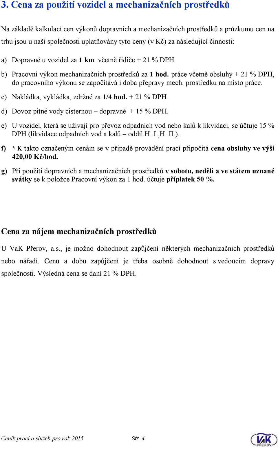 práce včetně obsluhy + 21 % DPH, do pracovního výkonu se započítává i doba přepravy mech. prostředku na místo práce. c) Nakládka, vykládka, zdržné za 1/4 hod. + 21 % DPH. d) Dovoz pitné vody cisternou dopravné + 15 % DPH.