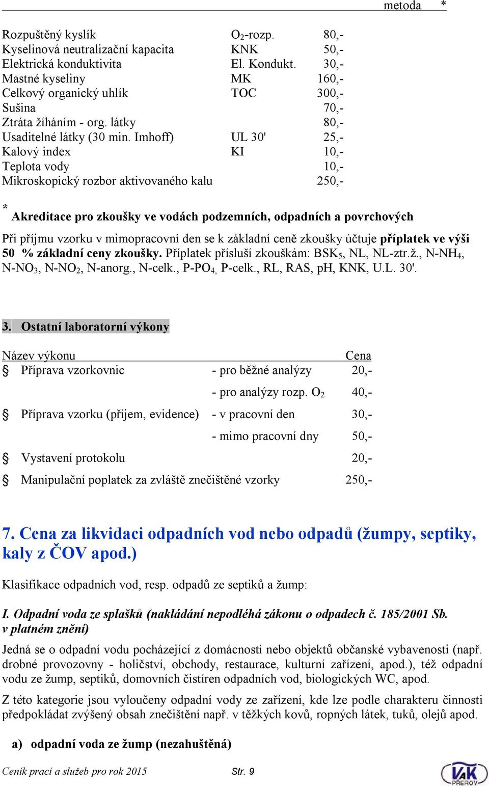 Imhoff) UL 30' 25,- Kalový index KI 10,- Teplota vody 10,- Mikroskopický rozbor aktivovaného kalu 250,- * Akreditace pro zkoušky ve vodách podzemních, odpadních a povrchových Při příjmu vzorku v