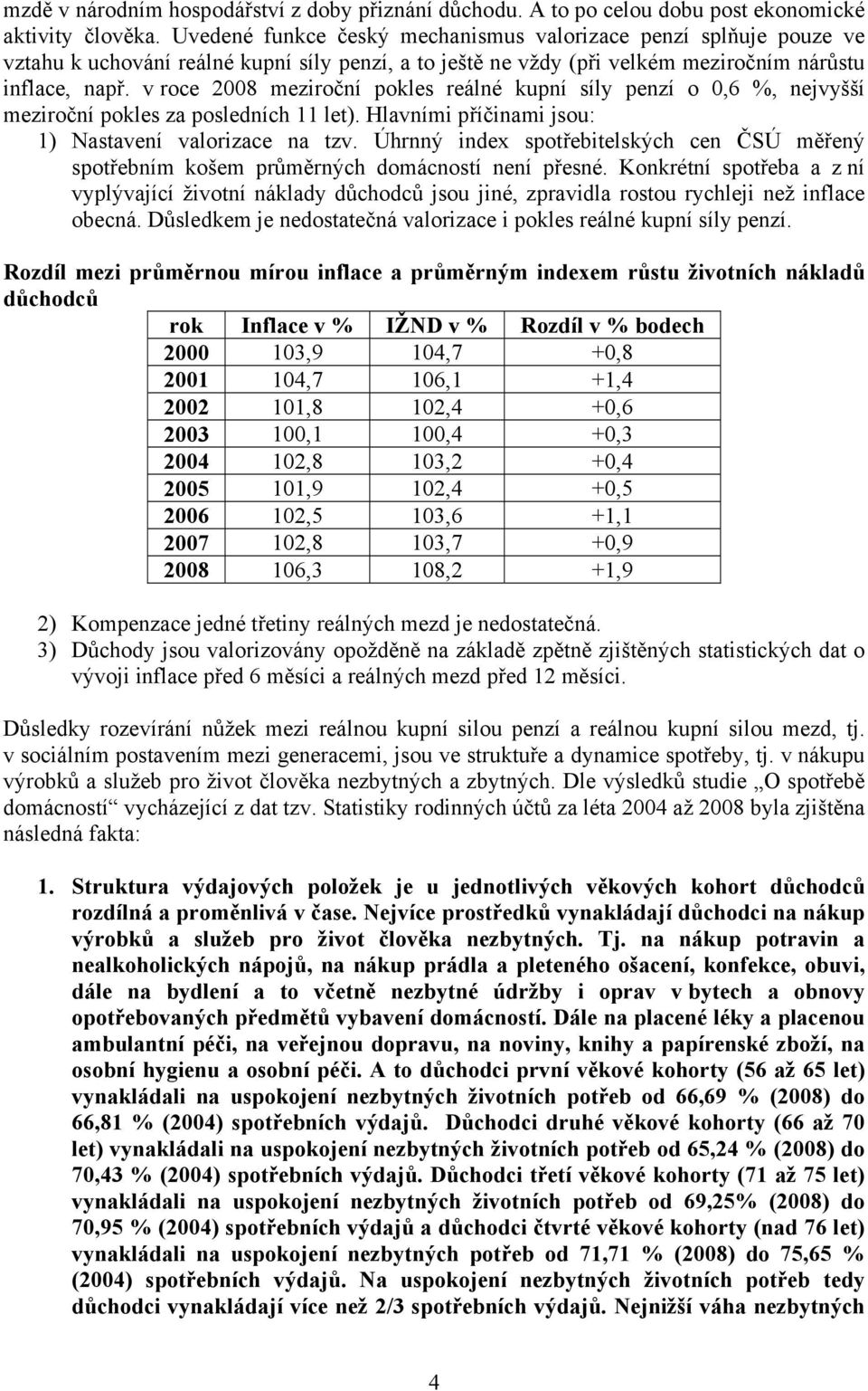 v roce 2008 meziroční pokles reálné kupní síly penzí o 0,6 %, nejvyšší meziroční pokles za posledních 11 let). Hlavními příčinami jsou: 1) Nastavení valorizace na tzv.