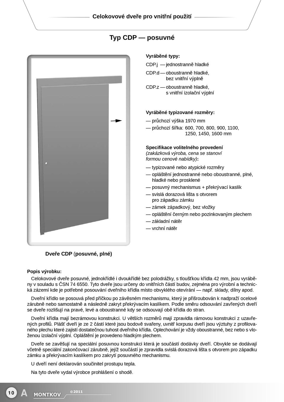 hladké nebo prosklené posuvný mechanismus + překrývací kaslík svislá dorazová lišta s otvorem pro západku zámku zámek západkový, bez vložky opláštění černým nebo pozinkovaným plechem základní nátěr