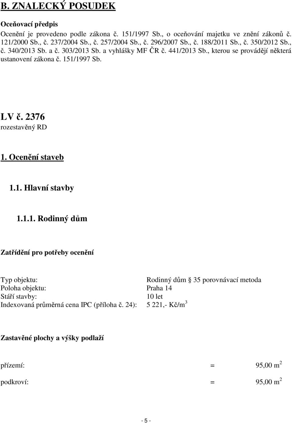 151/1997 Sb. LV č. 2376 rozestavěný RD 1. Ocenění staveb 1.1. Hlavní stavby 1.1.1. Rodinný dům Zatřídění pro potřeby ocenění Typ objektu: Rodinný dům 35 porovnávací metoda