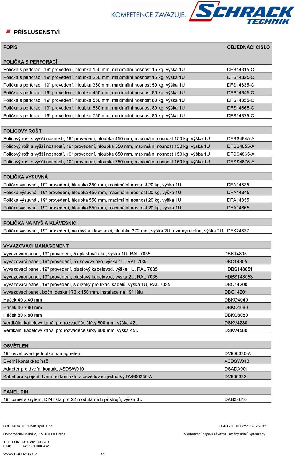 19 provedení, hloubka 550 mm, maximální nosnost 80 kg, výška 1U Polička s perforací, 19 provedení, hloubka 650 mm, maximální nosnost 80 kg, výška 1U Polička s perforací, 19 provedení, hloubka 750 mm,
