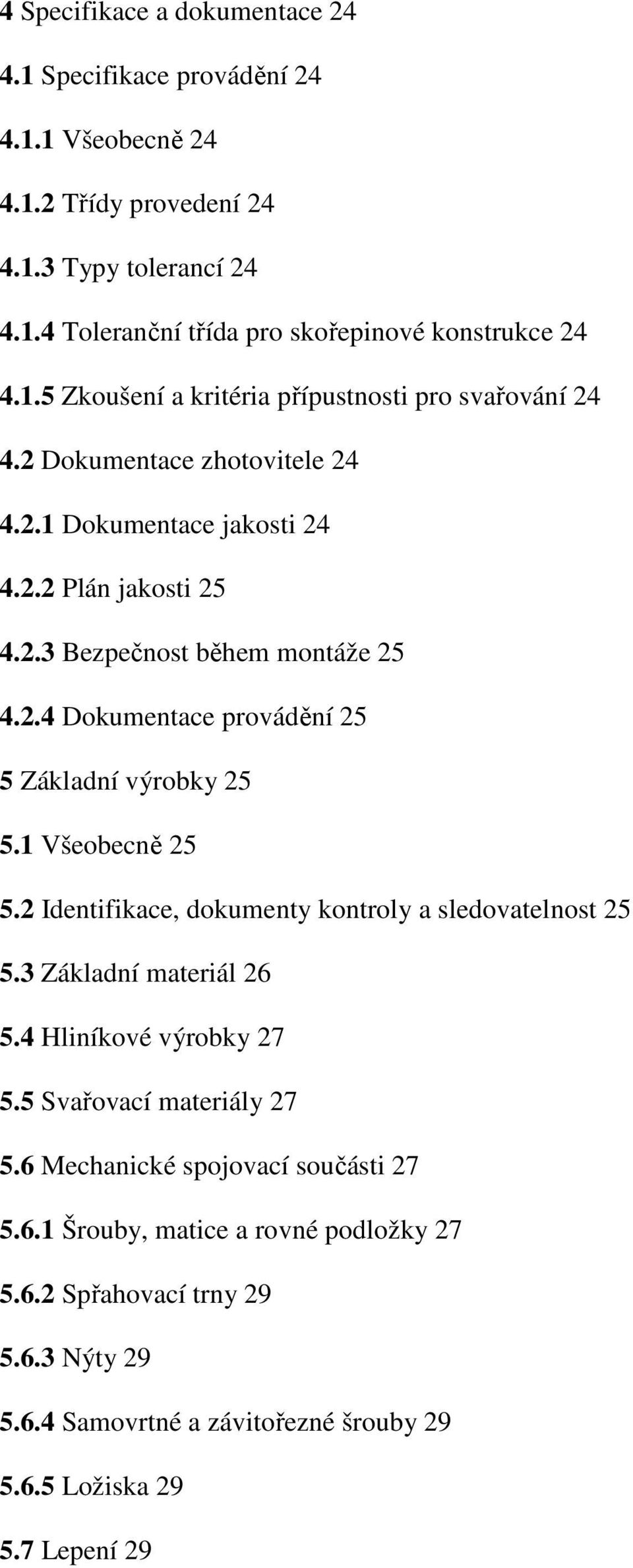 2 Identifikace, dokumenty kontroly a sledovatelnost 25 5.3 Základní materiál 26 5.4 Hliníkové výrobky 27 5.5 Svařovací materiály 27 5.6 Mechanické spojovací součásti 27 5.6.1 Šrouby, matice a rovné podložky 27 5.
