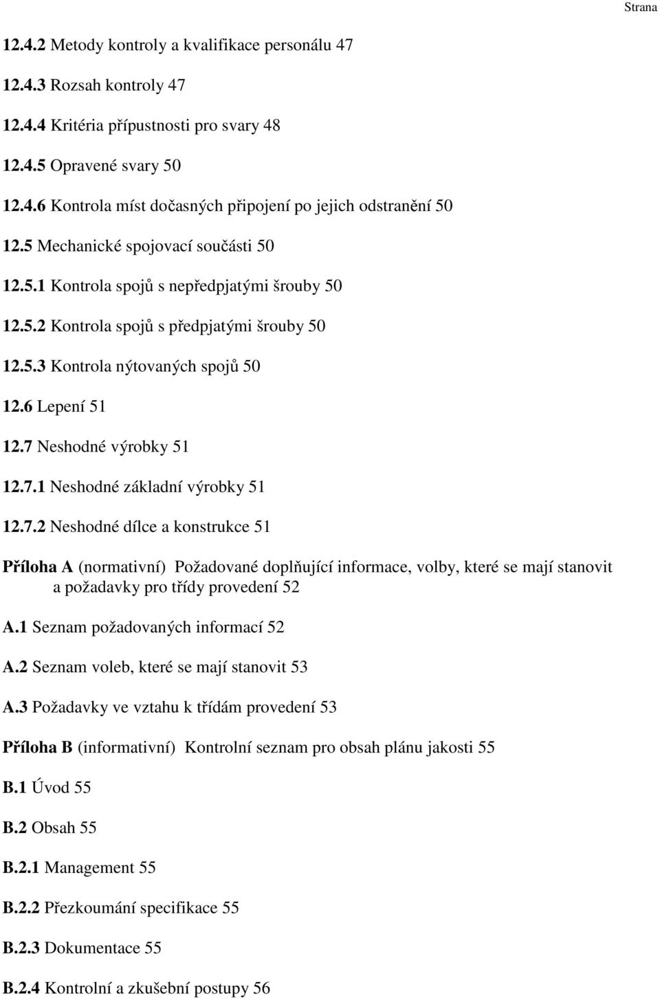7 Neshodné výrobky 51 12.7.1 Neshodné základní výrobky 51 12.7.2 Neshodné dílce a konstrukce 51 Příloha A (normativní) Požadované doplňující informace, volby, které se mají stanovit a požadavky pro třídy provedení 52 A.