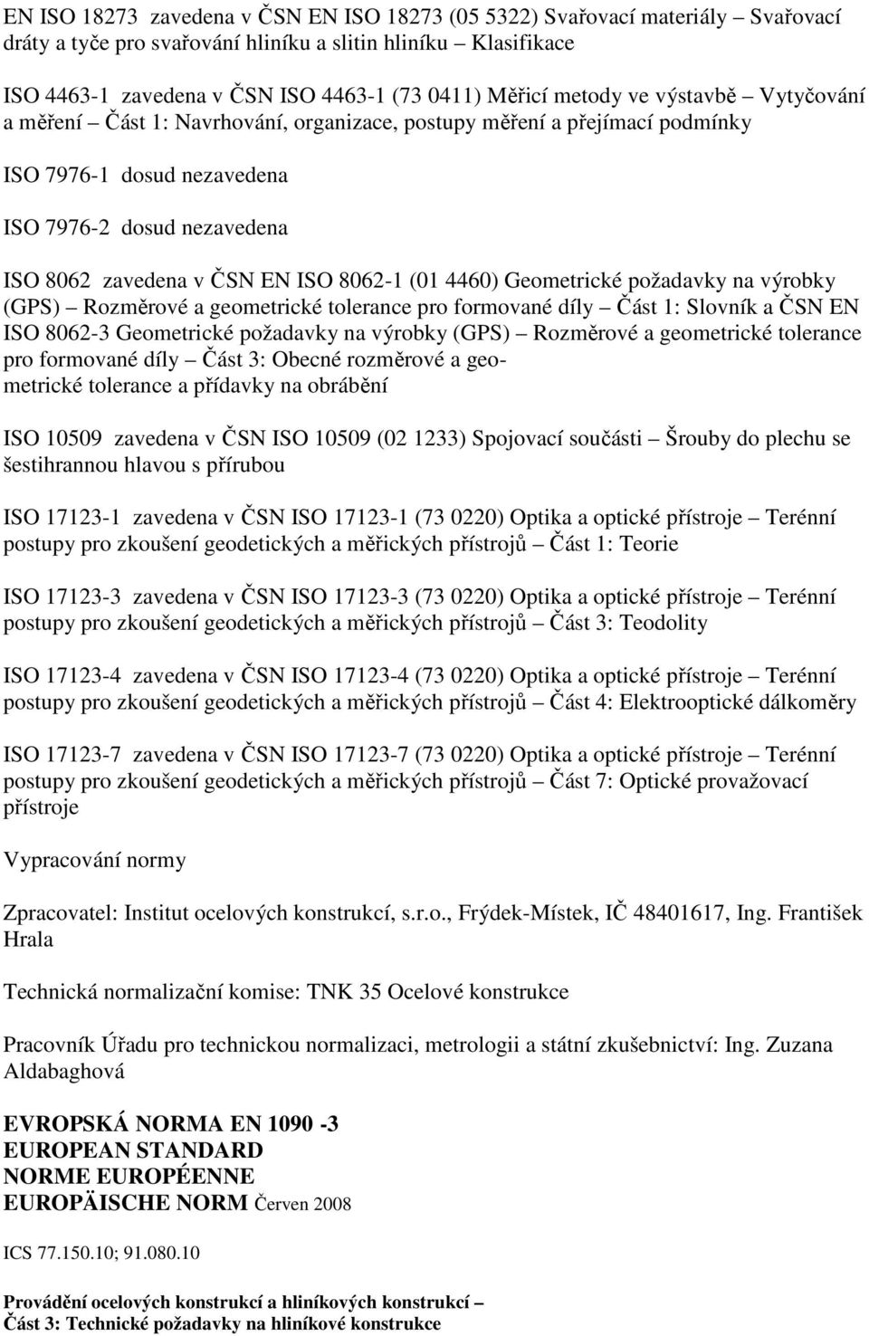 8062-1 (01 4460) Geometrické požadavky na výrobky (GPS) Rozměrové a geometrické tolerance pro formované díly Část 1: Slovník a ČSN EN ISO 8062-3 Geometrické požadavky na výrobky (GPS) Rozměrové a