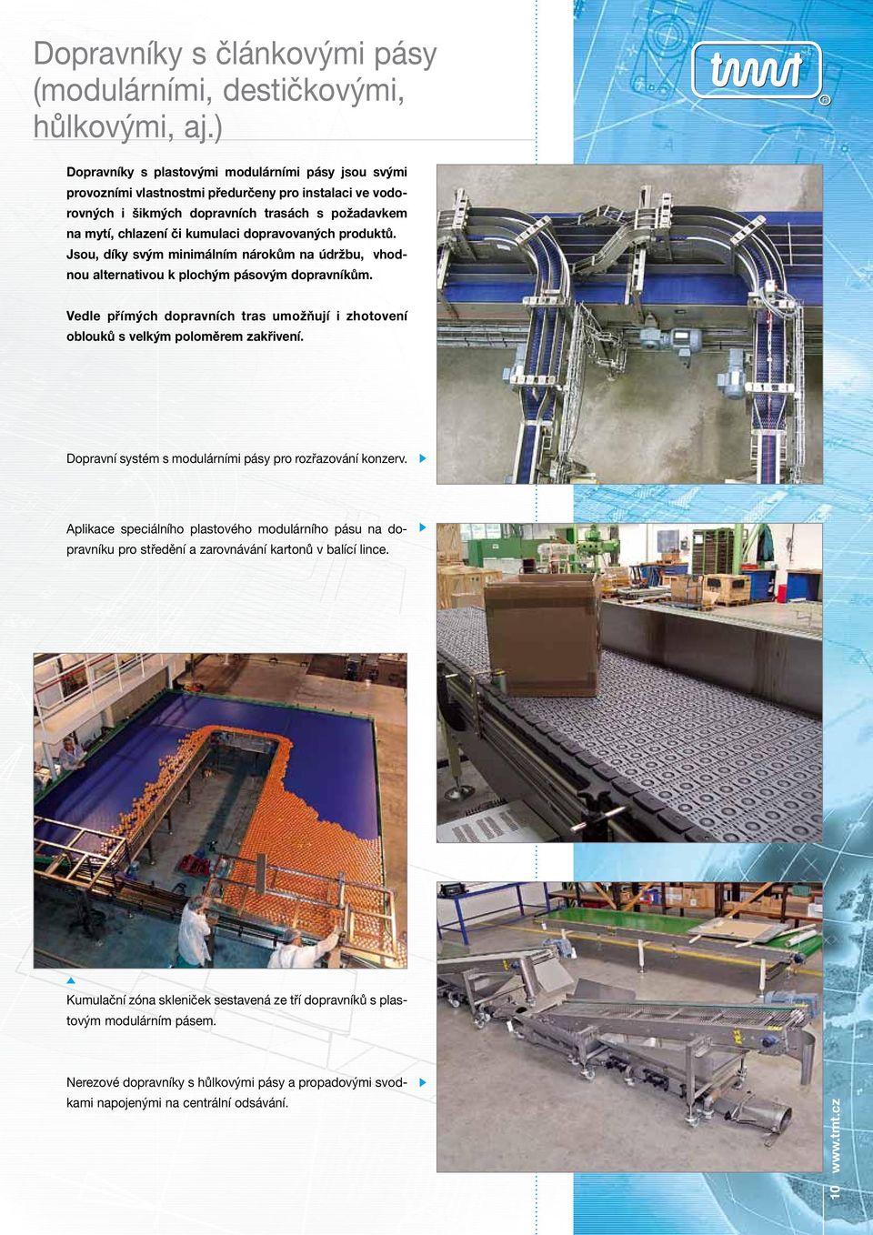 dopravovaných produktů. Jsou, díky svým minimálním nárokům na údržbu, vhodnou alternativou k plochým pásovým dopravníkům.