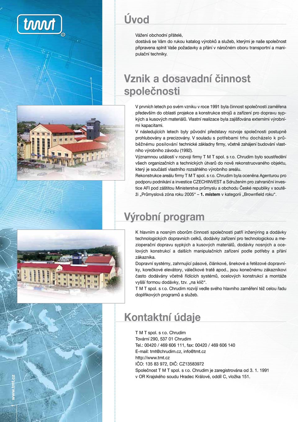 kusových materiálů. Vlastní realizace byla zajišťována externími výrobními kapacitami. V následujících letech byly původní představy rozvoje společnosti postupně prohlubovány a precizovány.