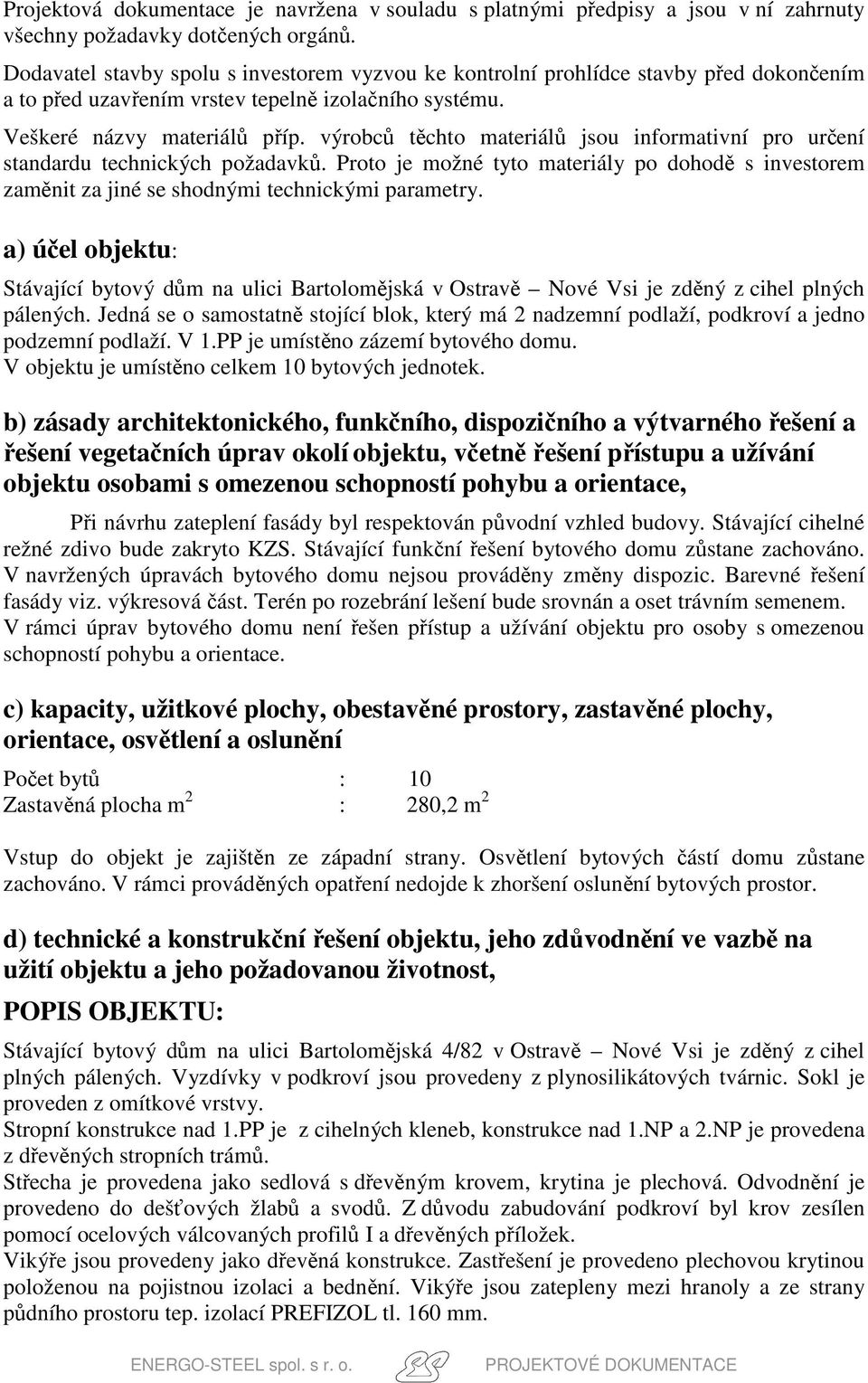 výrobců těchto materiálů jsou informativní pro určení standardu technických požadavků. Proto je možné tyto materiály po dohodě s investorem zaměnit za jiné se shodnými technickými parametry.