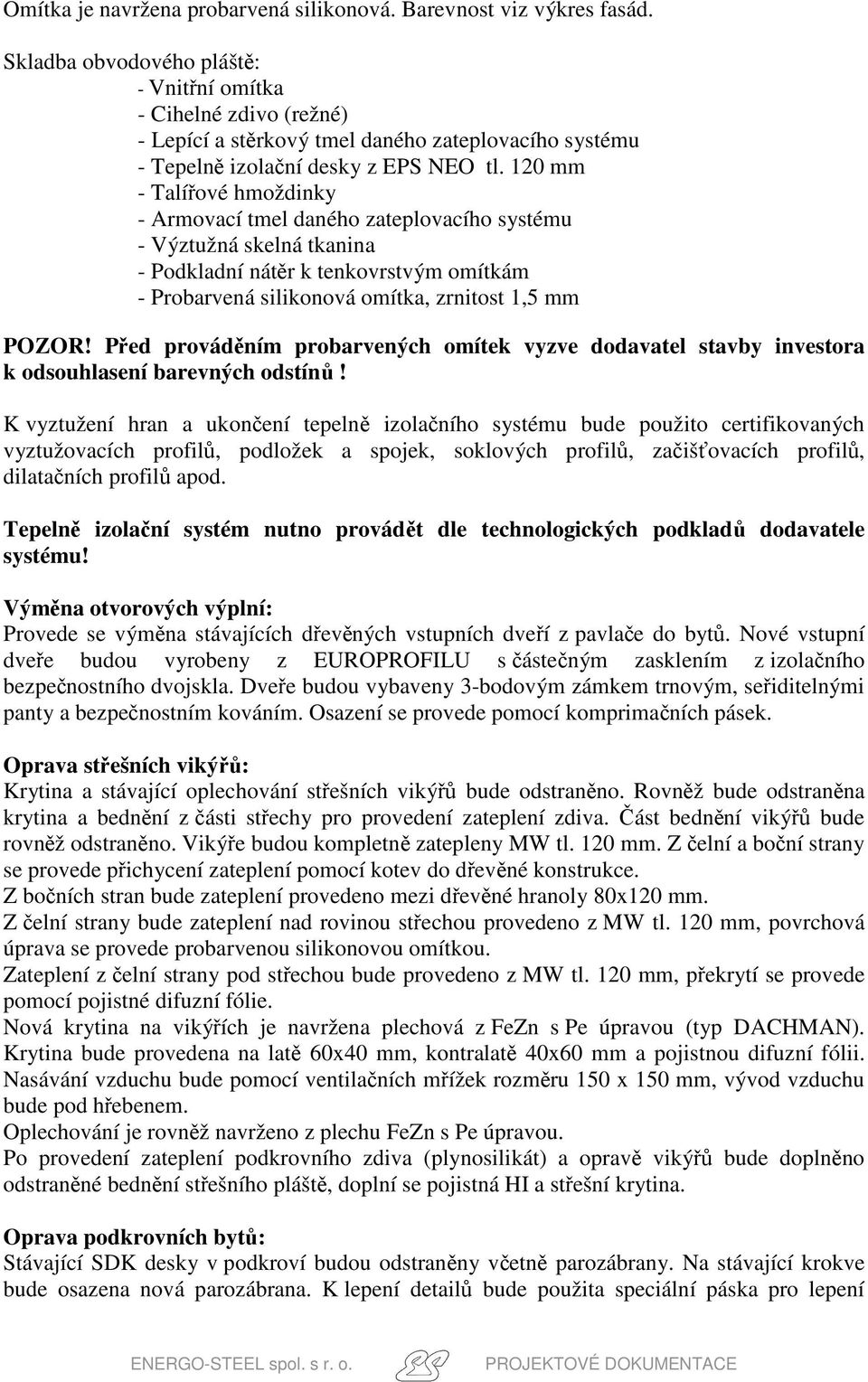 120 mm - Talířové hmoždinky - Armovací tmel daného zateplovacího systému - Výztužná skelná tkanina - Podkladní nátěr k tenkovrstvým omítkám - Probarvená silikonová omítka, zrnitost 1,5 mm POZOR!